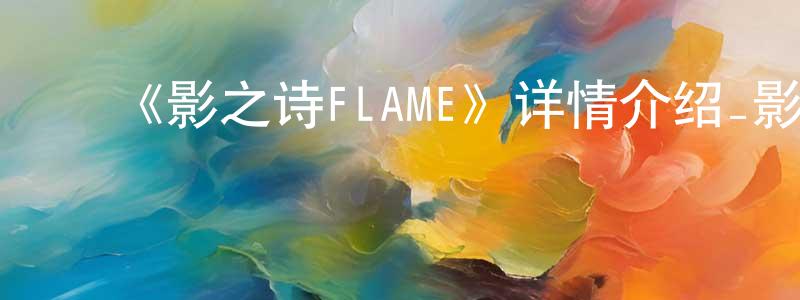 陈万财发布《影之诗FLAME》详情介绍_影之诗FLAME已完结在线观看_影之诗FLAME迅雷下载_日漫